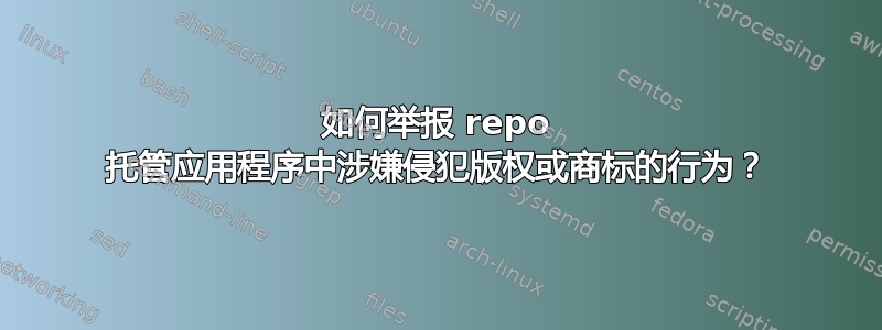 如何举报 repo 托管应用程序中涉嫌侵犯版权或商标的行为？