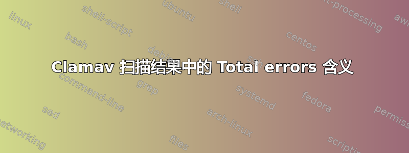 Clamav 扫描结果中的 Total errors 含义