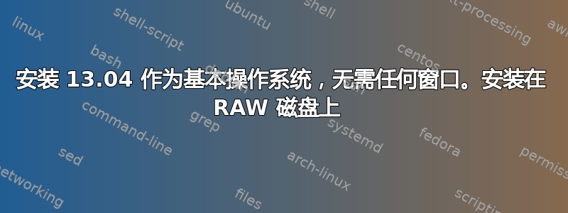 安装 13.04 作为基本操作系统，无需任何窗口。安装在 RAW 磁盘上 