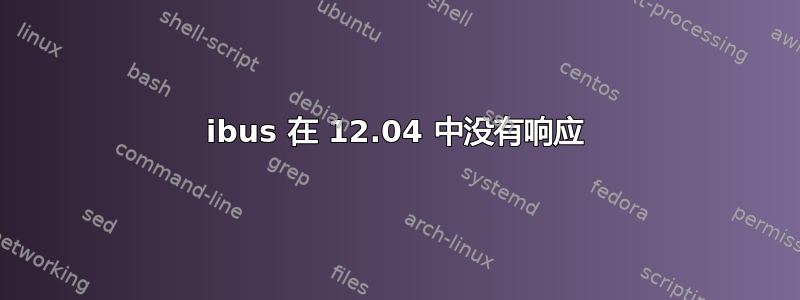 ibus 在 12.04 中没有响应