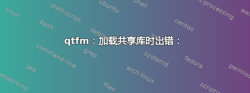 qtfm：加载共享库时出错：