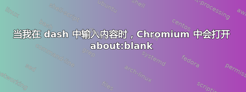 当我在 dash 中输入内容时，Chromium 中会打开 about:blank