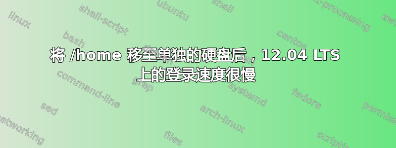 将 /home 移至单独的硬盘后，12.04 LTS 上的登录速度很慢