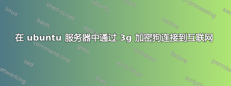 在 ubuntu 服务器中通过 3g 加密狗连接到互联网