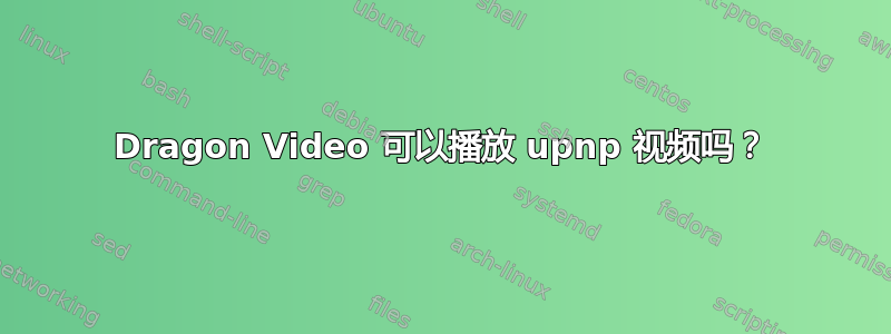 Dragon Video 可以播放 upnp 视频吗？