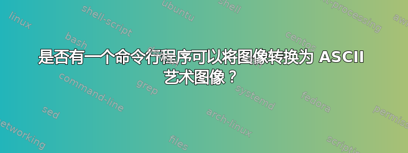 是否有一个命令行程序可以将图像转换为 ASCII 艺术图像？