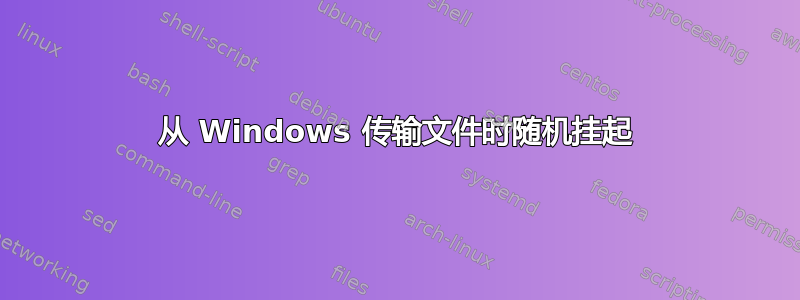 从 Windows 传输文件时随机挂起