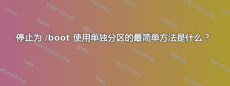 停止为 /boot 使用单独分区的最简单方法是什么？