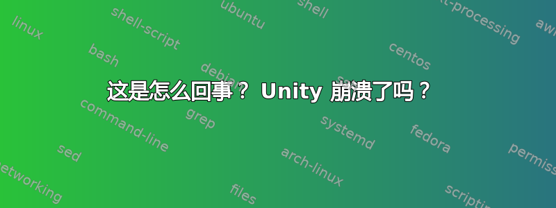 这是怎么回事？ Unity 崩溃了吗？ 