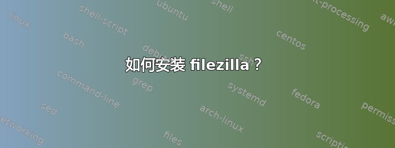 如何安装 filezilla？