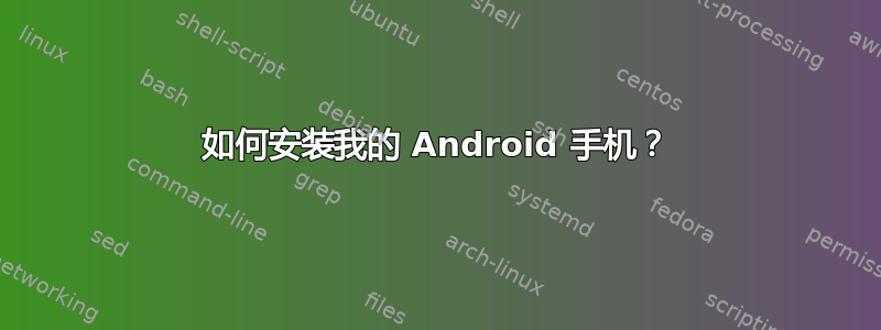 如何安装我的 Android 手机？