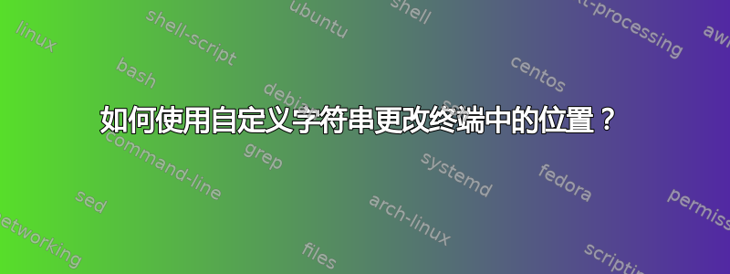 如何使用自定义字符串更改终端中的位置？