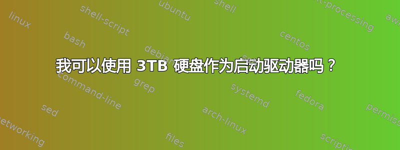 我可以使用 3TB 硬盘作为启动驱动器吗？