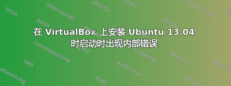 在 VirtualBox 上安装 Ubuntu 13.04 时启动时出现内部错误