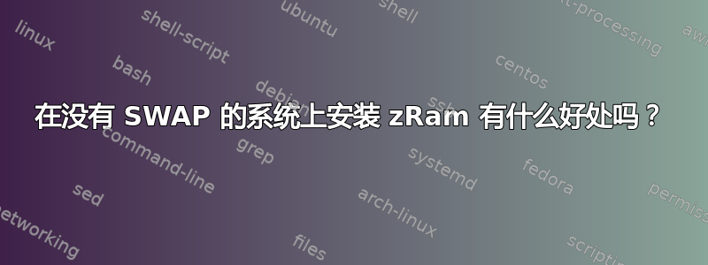 在没有 SWAP 的系统上安装 zRam 有什么好处吗？