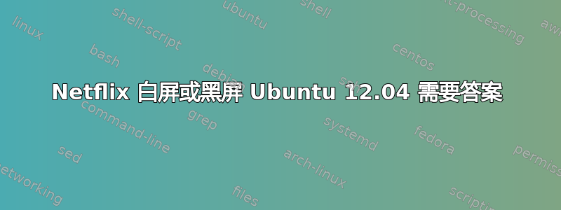 Netflix 白屏或黑屏 Ubuntu 12.04 需要答案