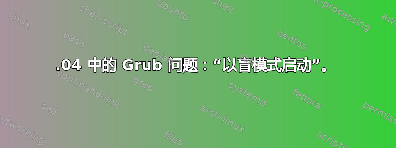 12.04 中的 Grub 问题：“以盲模式启动”。