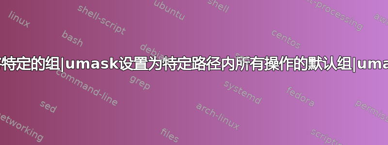 我可以将特定的组|umask设置为特定路径内所有操作的默认组|umask吗？