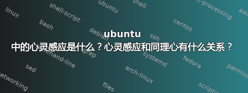 ubuntu 中的心灵感应是什么？心灵感应和同理心有什么关系？