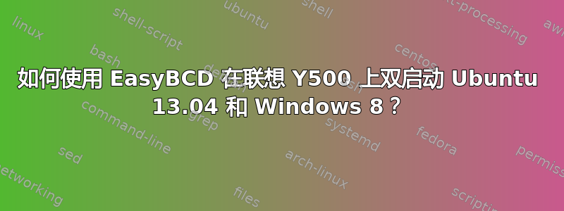 如何使用 EasyBCD 在联想 Y500 上双启动 Ubuntu 13.04 和 Windows 8？