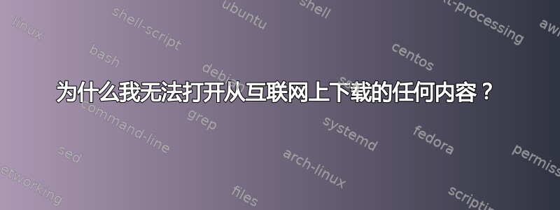 为什么我无法打开从互联网上下载的任何内容？