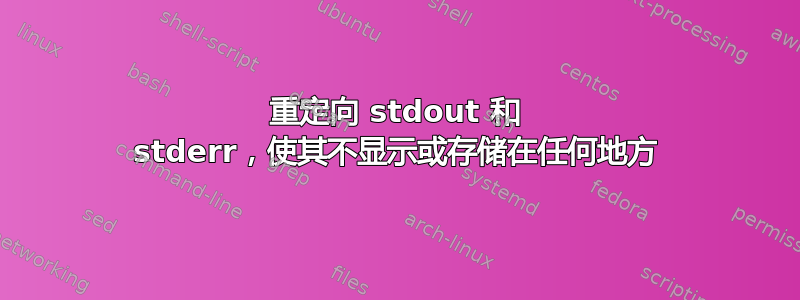 重定向 stdout 和 stderr，使其不显示或存储在任何地方