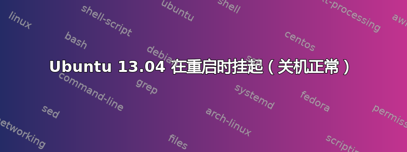 Ubuntu 13.04 在重启时挂起（关机正常）