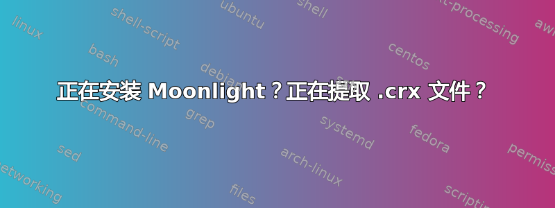 正在安装 Moonlight？正在提取 .crx 文件？