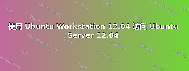 使用 Ubuntu Workstation 12.04 访问 Ubuntu Server 12.04