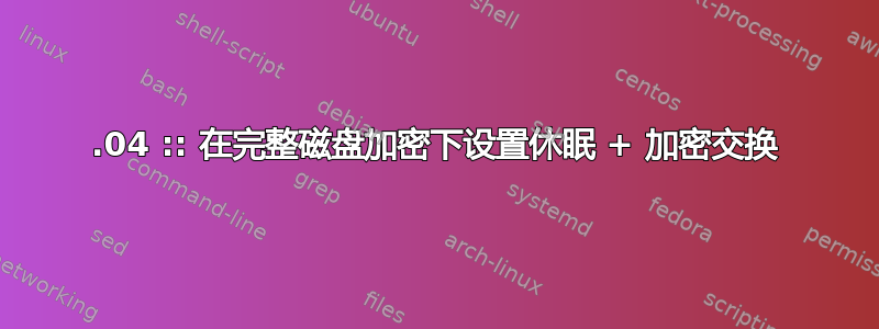 13.04 :: 在完整磁盘加密下设置休眠 + 加密交换