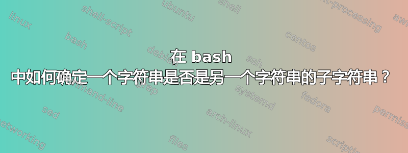 在 bash 中如何确定一个字符串是否是另一个字符串的子字符串？