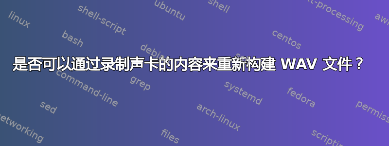 是否可以通过录制声卡的内容来重新构建 WAV 文件？ 