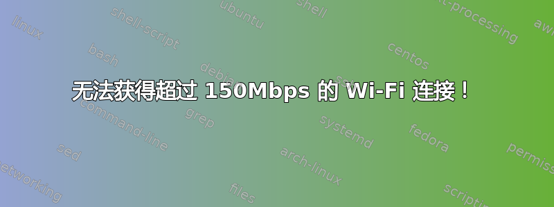 无法获得超过 150Mbps 的 Wi-Fi 连接！