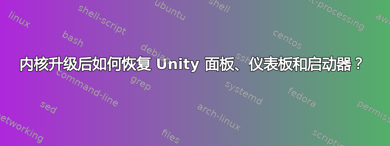 内核升级后如何恢复 Unity 面板、仪表板和启动器？