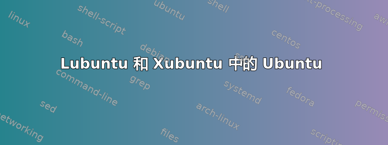 Lubuntu 和 Xubuntu 中的 Ubuntu