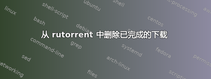 从 rutorrent 中删除已完成的下载