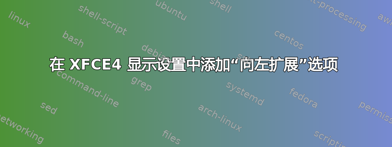 在 XFCE4 显示设置中添加“向左扩展”选项