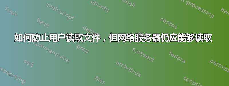 如何防止用户读取文件，但网络服务器仍应能够读取