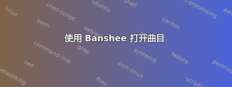 使用 Banshee 打开曲目