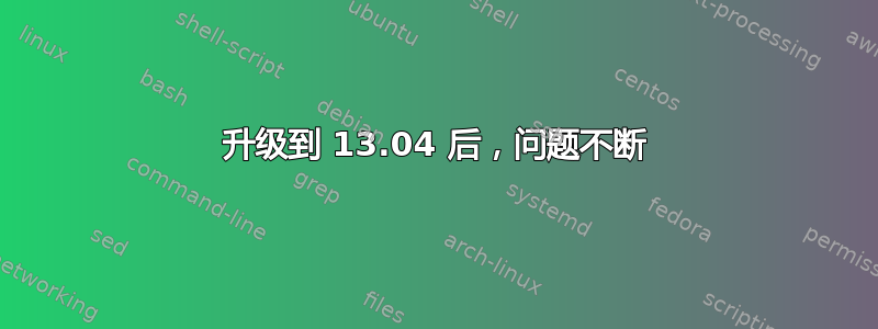 升级到 13.04 后，问题不断