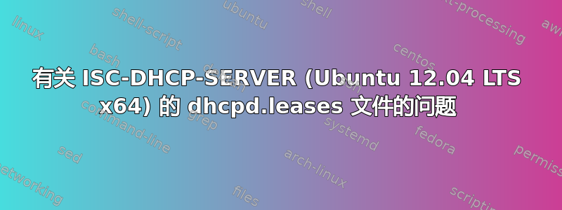 有关 ISC-DHCP-SERVER (Ubuntu 12.04 LTS x64) 的 dhcpd.leases 文件的问题