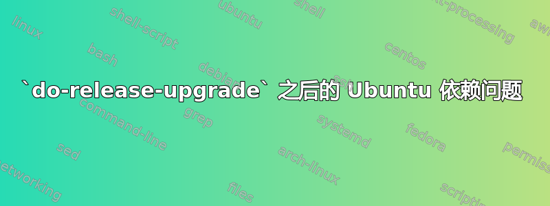 `do-release-upgrade` 之后的 Ubuntu 依赖问题