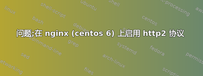 问题;在 nginx (centos 6) 上启用 http2 协议