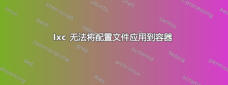 lxc 无法将配置文件应用到容器