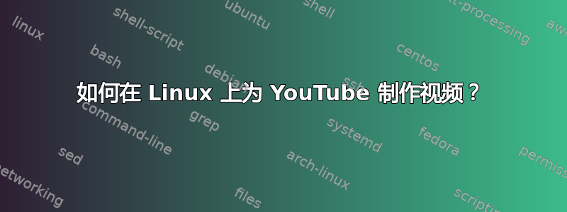 如何在 Linux 上为 YouTube 制作视频？