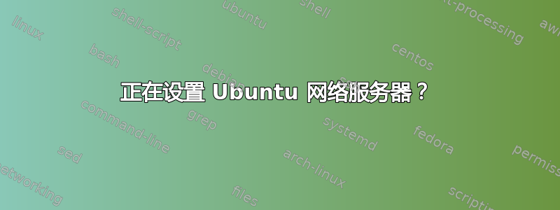 正在设置 Ubuntu 网络服务器？