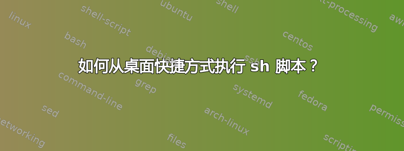 如何从桌面快捷方式执行 sh 脚本？