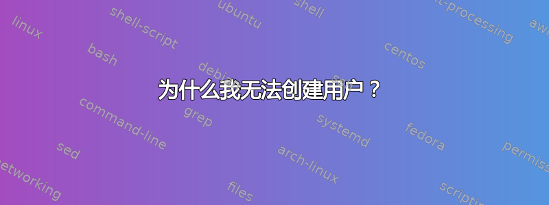 为什么我无法创建用户？