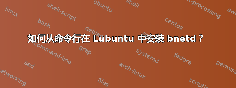 如何从命令行在 Lubuntu 中安装 bnetd？