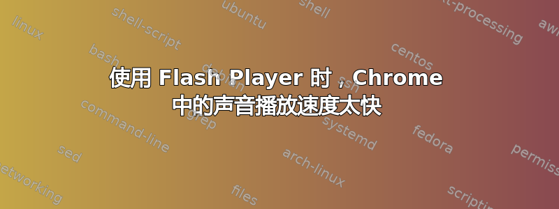 使用 Flash Player 时，Chrome 中的声音播放速度太快